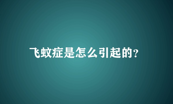 飞蚊症是怎么引起的？