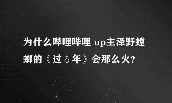 为什么哔哩哔哩 up主泽野螳螂的《过♂年》会那么火？
