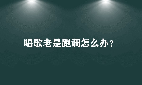 唱歌老是跑调怎么办？