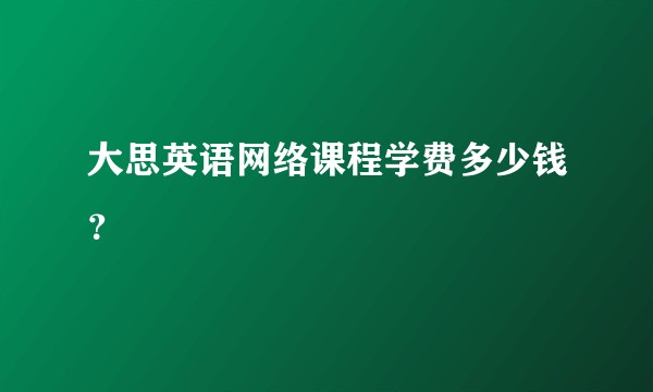 大思英语网络课程学费多少钱？