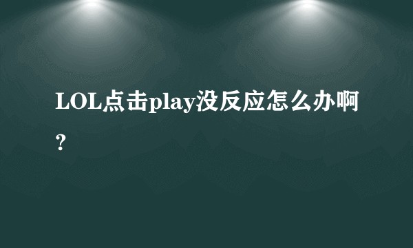 LOL点击play没反应怎么办啊?