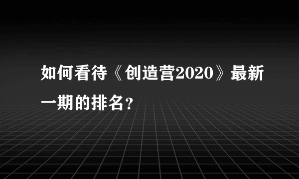 如何看待《创造营2020》最新一期的排名？