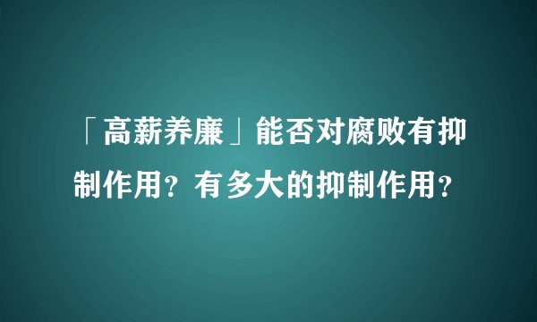 「高薪养廉」能否对腐败有抑制作用？有多大的抑制作用？