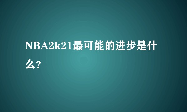 NBA2k21最可能的进步是什么？