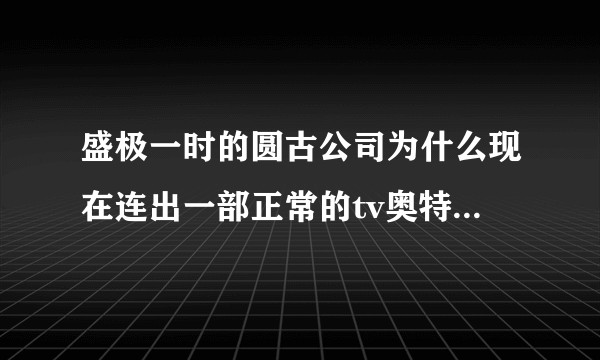 盛极一时的圆古公司为什么现在连出一部正常的tv奥特曼的能力都没有了？