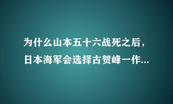 为什么山本五十六战死之后，日本海军会选择古贺峰一作为继任者？