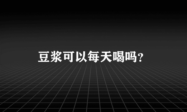 豆浆可以每天喝吗？
