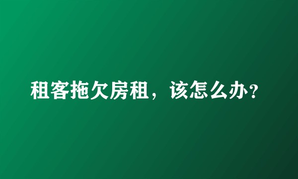 租客拖欠房租,该怎么办?