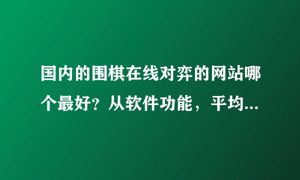 国内的围棋在线对弈的网站哪个最好？从软件功能，平均在线人数，平均水平等各角度评价。