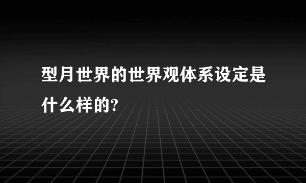 型月世界的世界观体系设定是什么样的?