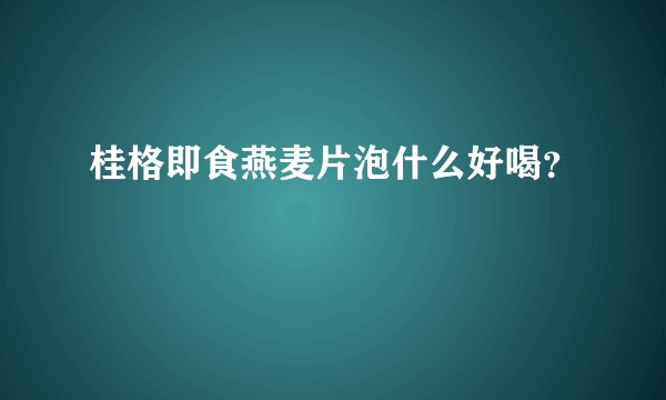桂格即食燕麦片泡什么好喝？