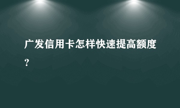 广发信用卡怎样快速提高额度？
