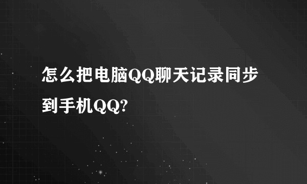 怎么把电脑QQ聊天记录同步到手机QQ?