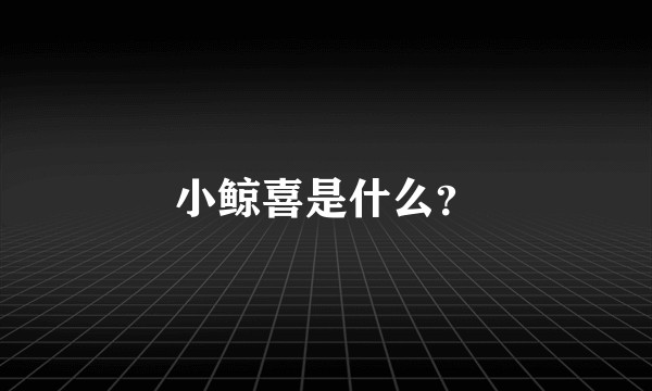 小鲸喜是什么？