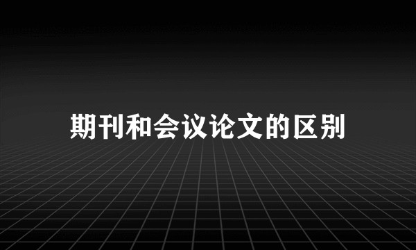 期刊和会议论文的区别