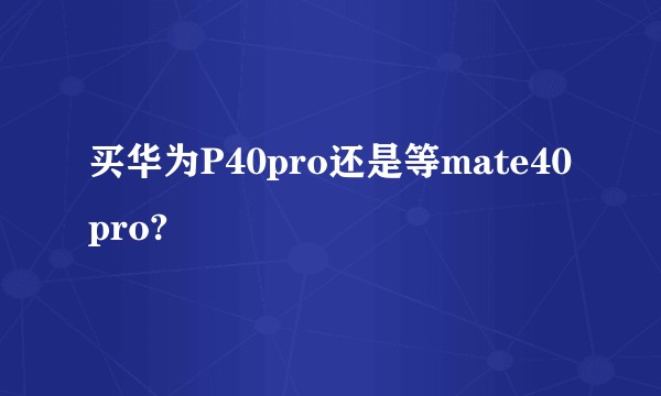 买华为P40pro还是等mate40pro?