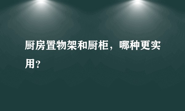 厨房置物架和厨柜，哪种更实用？
