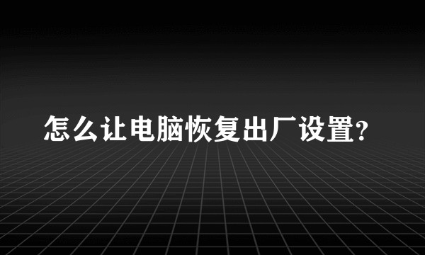 怎么让电脑恢复出厂设置？