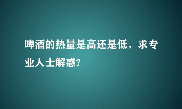 啤酒的热量是高还是低，求专业人士解惑?