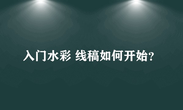 入门水彩 线稿如何开始？