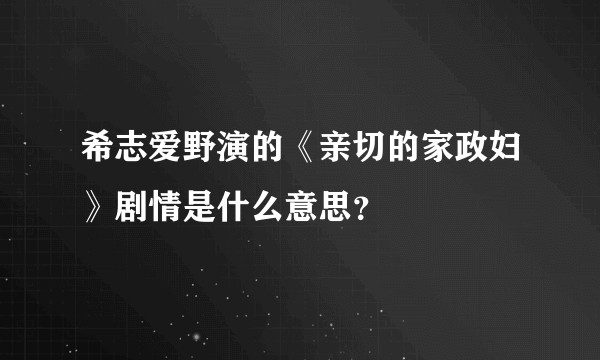 希志爱野演的《亲切的家政妇》剧情是什么意思？