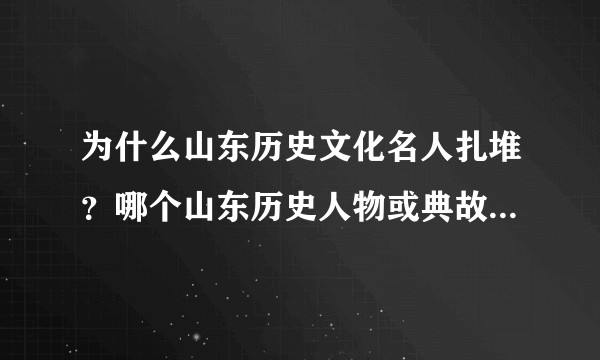 为什么山东历史文化名人扎堆？哪个山东历史人物或典故让你印象深刻？
