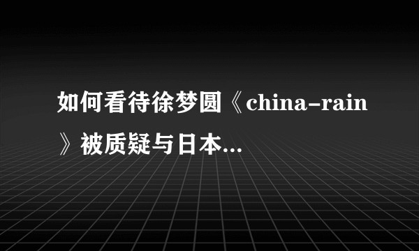 如何看待徐梦圆《china-rain》被质疑与日本团体岚的《风见雞》相似？
