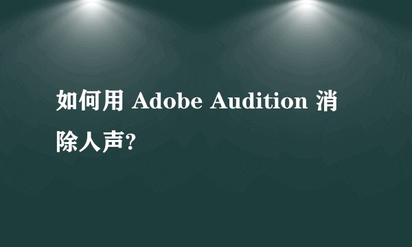 如何用 Adobe Audition 消除人声?