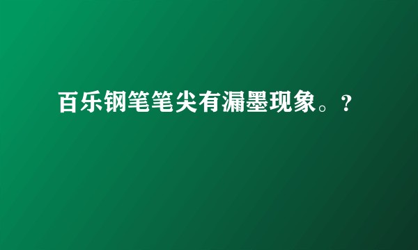 百乐钢笔笔尖有漏墨现象。？