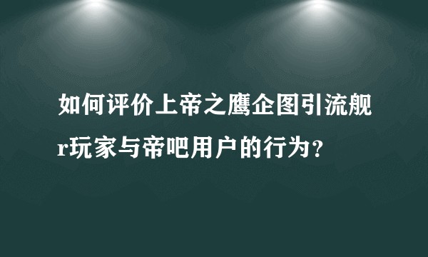 如何评价上帝之鹰企图引流舰r玩家与帝吧用户的行为？
