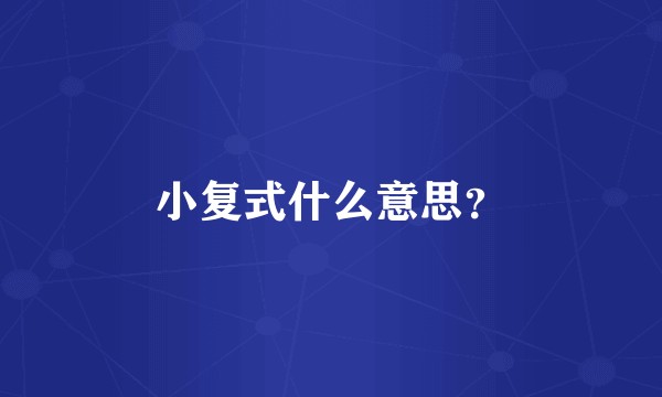 小复式什么意思？
