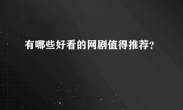 有哪些好看的网剧值得推荐？