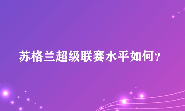 苏格兰超级联赛水平如何？