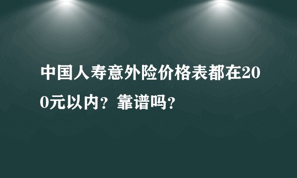 中国人寿意外险价格表都在200元以内？靠谱吗？