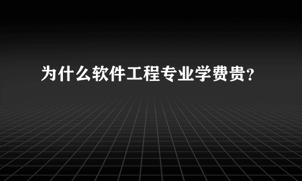 为什么软件工程专业学费贵？