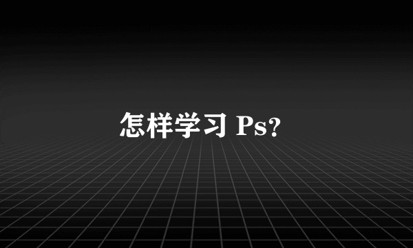 怎样学习 Ps？