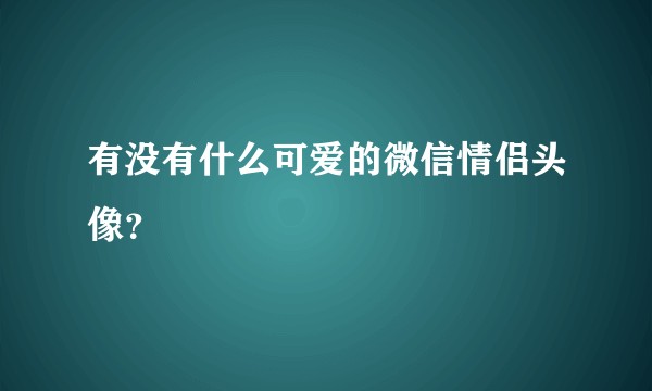 有没有什么可爱的微信情侣头像？