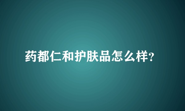 药都仁和护肤品怎么样？