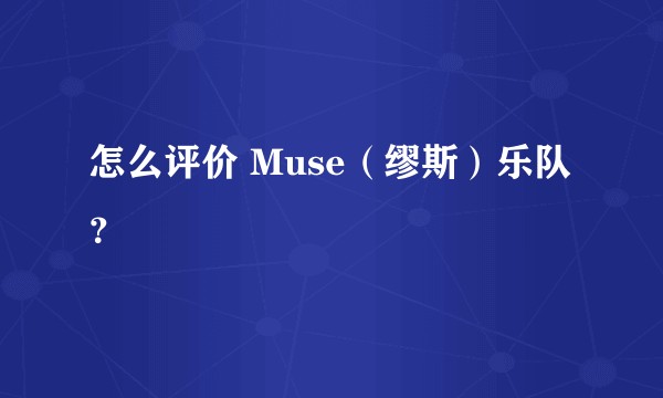 怎么评价 Muse（缪斯）乐队？