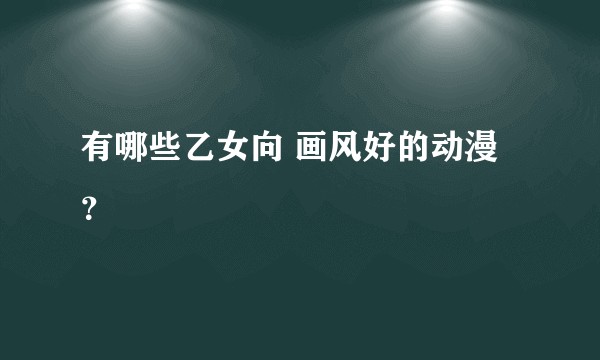 有哪些乙女向 画风好的动漫？
