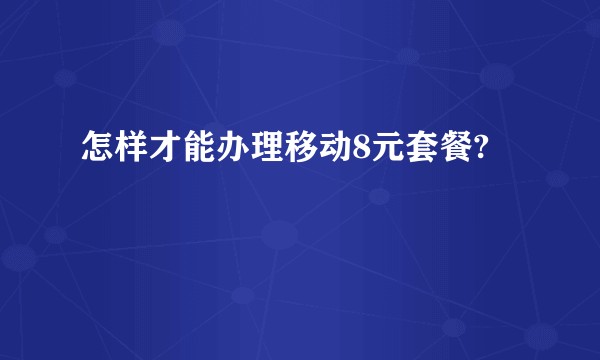 怎样才能办理移动8元套餐?