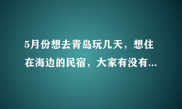 5月份想去青岛玩几天，想住在海边的民宿，大家有没有有特色一些的推荐？