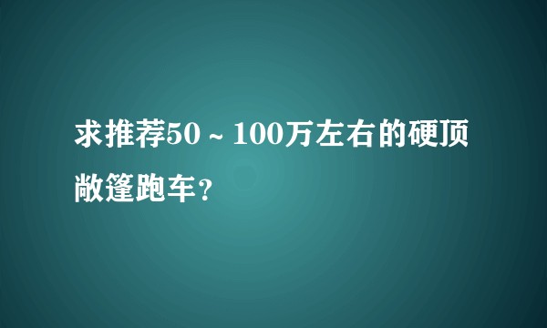 求推荐50～100万左右的硬顶敞篷跑车？