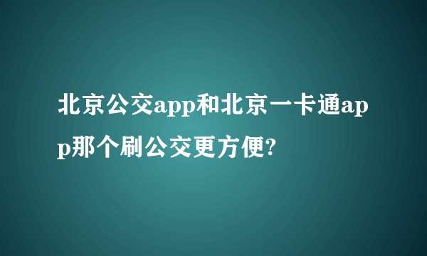 北京公交app和北京一卡通app那个刷公交更方便?