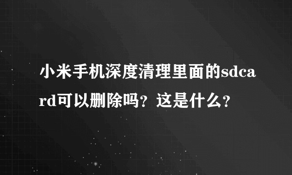 小米手机深度清理里面的sdcard可以删除吗？这是什么？