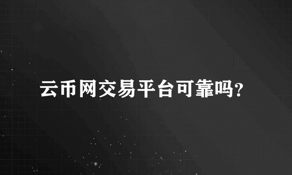 云币网交易平台可靠吗？