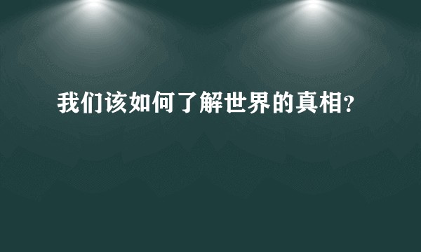 我们该如何了解世界的真相？