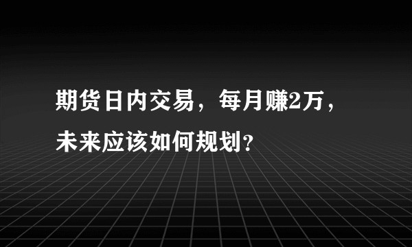 期货日内交易，每月赚2万，未来应该如何规划？