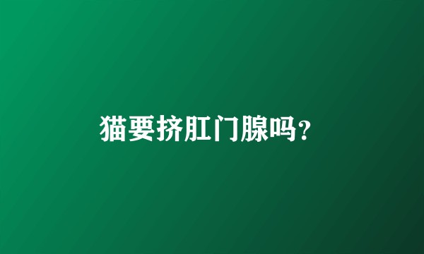 猫要挤肛门腺吗？