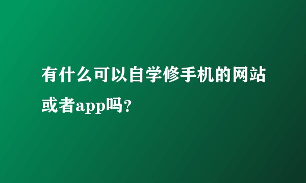 有什么可以自学修手机的网站或者app吗？